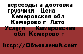 переезды и доставки грузчики › Цена ­ 200 - Кемеровская обл., Кемерово г. Авто » Услуги   . Кемеровская обл.,Кемерово г.